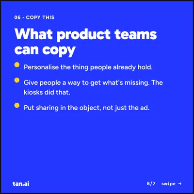 Copy this. Personalise the thing people already hold. Give people a way to get what's missing. The kiosks did that. Put sharing in the object, not just the ad.